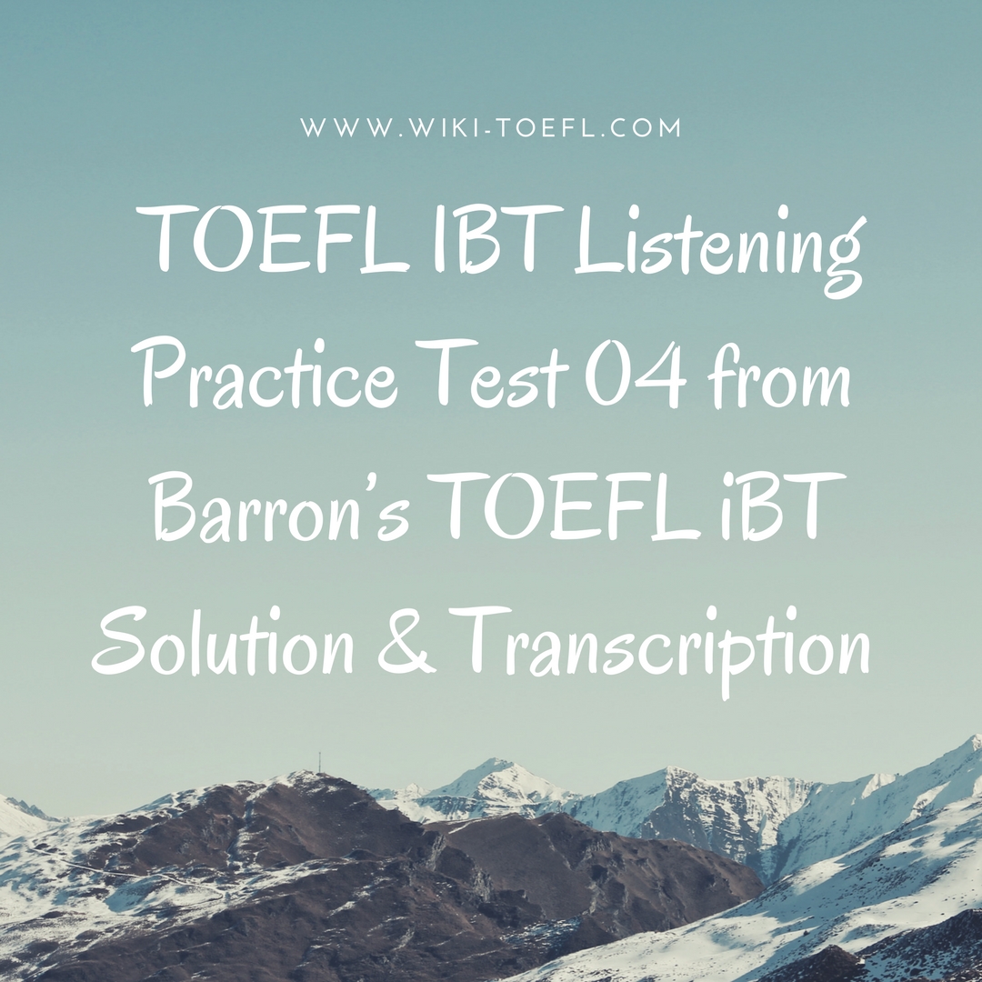 TOEFL IBT Listening Practice Test 04 from Barron’s TOEFL iBT Solution & Transcription